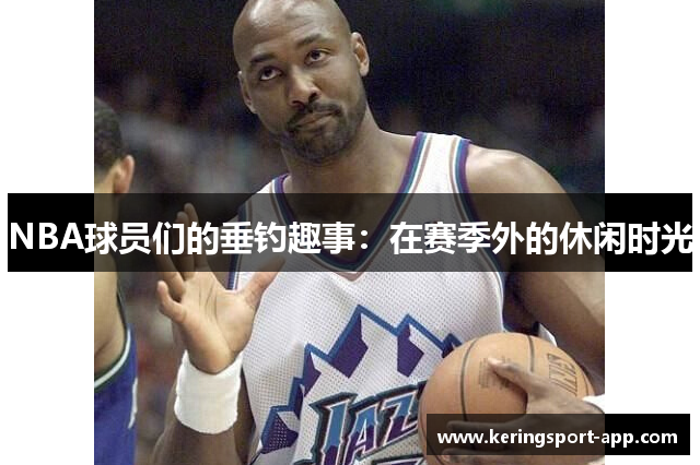 NBA球员们的垂钓趣事：在赛季外的休闲时光