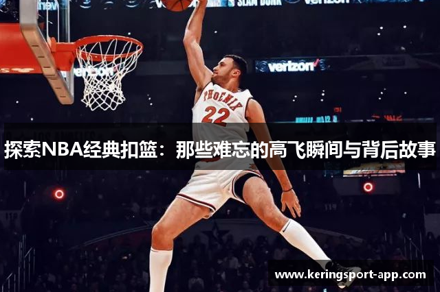 探索NBA经典扣篮：那些难忘的高飞瞬间与背后故事